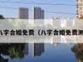 精准八字合婚免费（八字合婚免费测八字）