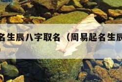 周易起名生辰八字取名（周易起名生辰八字取名女孩）