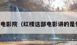 红楼电影院（红楼这部电影讲的是什么）