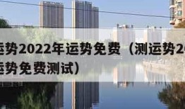 测运势2022年运势免费（测运势2022年运势免费测试）