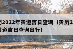 黄历2022年黄道吉日查询（黄历2022年黄道吉日查询出行）