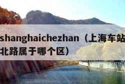 shanghaichezhan（上海车站北路属于哪个区）