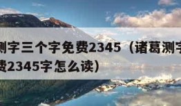 诸葛测字三个字免费2345（诸葛测字三个字免费2345字怎么读）