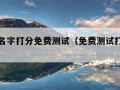 免费测名字打分免费测试（免费测试打分最准确100）