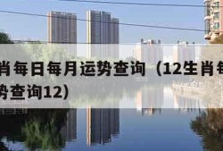 12生肖每日每月运势查询（12生肖每日每月运势查询12）