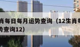 12生肖每日每月运势查询（12生肖每日每月运势查询12）