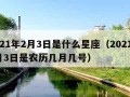 2021年2月3日是什么星座（2021年2月3日是农历几月几号）