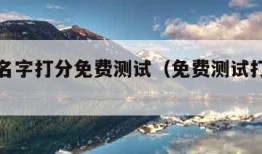 免费测名字打分免费测试（免费测试打分最准确100）