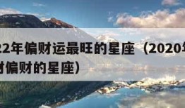 2022年偏财运最旺的星座（2020年有大财偏财的星座）