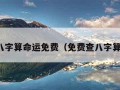 看八字算命运免费（免费查八字算命）