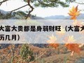 为什么大富大贵都是身弱财旺（大富大贵必定生在农历几月）