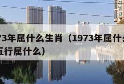 1973年属什么生肖（1973年属什么生肖五行属什么）