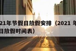 2021年节假日放假安排（2021 年节假日放假时间表）