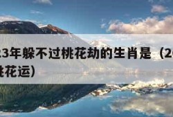 2023年躲不过桃花劫的生肖是（2023年桃花运）