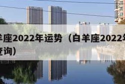 白羊座2022年运势（白羊座2022年运势查询）