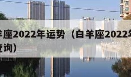 白羊座2022年运势（白羊座2022年运势查询）