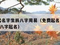 免费起名字生辰八字周易（免费起名字2022免费八字起名）