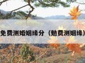 免费测婚姻缘分（勉费测姻缘）