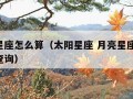 太阳星座怎么算（太阳星座 月亮星座 上升星座查询）