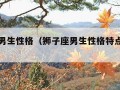 狮子座男生性格（狮子座男生性格特点以及弱点）