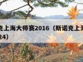 斯诺克上海大师赛2016（斯诺克上海大师赛2024）