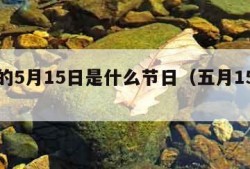 每年的5月15日是什么节日（五月15日是）