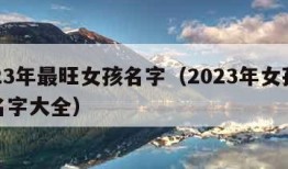 2023年最旺女孩名字（2023年女孩取名名字大全）