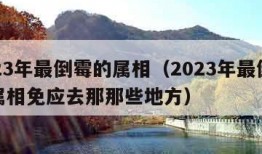 2023年最倒霉的属相（2023年最倒霉的属相免应去那那些地方）