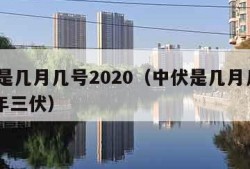 中伏是几月几号2020（中伏是几月几号2023年三伏）