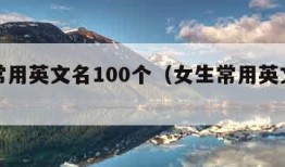 女生常用英文名100个（女生常用英文名及含义）