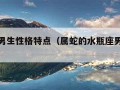 水瓶座男生性格特点（属蛇的水瓶座男生性格特点）