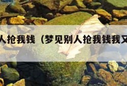 梦见别人抢我钱（梦见别人抢我钱我又抢回来了）