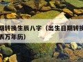 出生日期转换生辰八字（出生日期转换生辰八字对照表万年历）