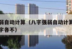 八字强弱自动计算（八字强弱自动计算免费网上算八字各不）