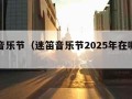 迷笛音乐节（迷笛音乐节2025年在哪举办）