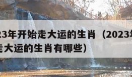 2023年开始走大运的生肖（2023年开始走大运的生肖有哪些）