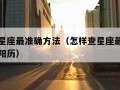 怎样查星座最准确方法（怎样查星座最准确方法农历阳历）