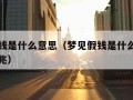 梦见假钱是什么意思（梦见假钱是什么意思有什么预兆）