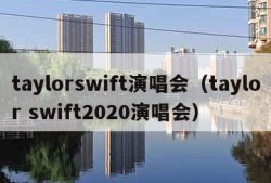 taylorswift演唱会（taylor swift2020演唱会）