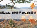 老黄历2022（老黄历2022年黄道吉日）