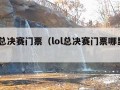 lol总决赛门票（lol总决赛门票哪里买）