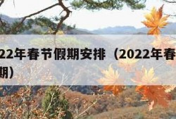 2022年春节假期安排（2022年春节 假期）