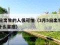 3月5日出生的人很可怕（3月5日出生的孩子是什么星座）