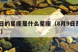 8月9日的星座是什么星座（8月9日是什么星座?）