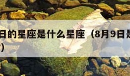 8月9日的星座是什么星座（8月9日是什么星座?）