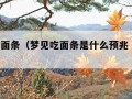 梦见吃面条（梦见吃面条是什么预兆 女性解梦）