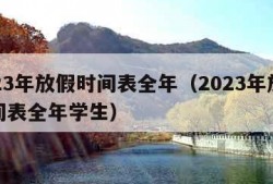 2023年放假时间表全年（2023年放假时间表全年学生）