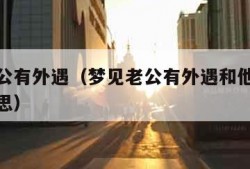 梦见老公有外遇（梦见老公有外遇和他吵架是什么意思）