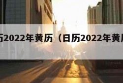 日历2022年黄历（日历2022年黄历属相）