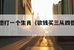 三从四德打一个生肖（欲钱买三从四德打一个生肖）